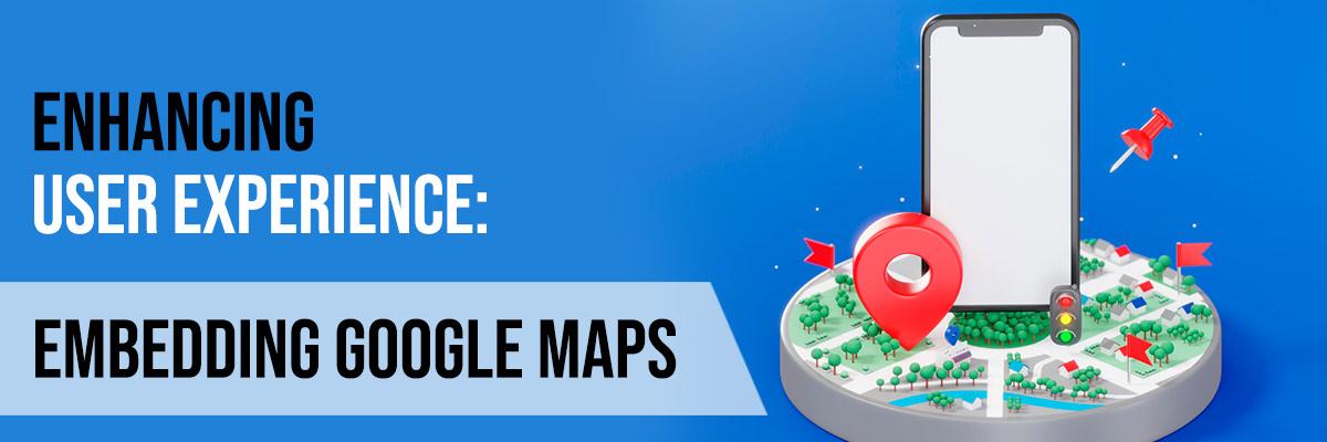 Enhancing User Experience: Embedding Google Maps