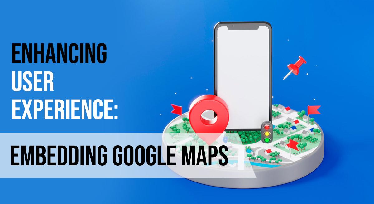 Enhancing User Experience: Embedding Google Maps